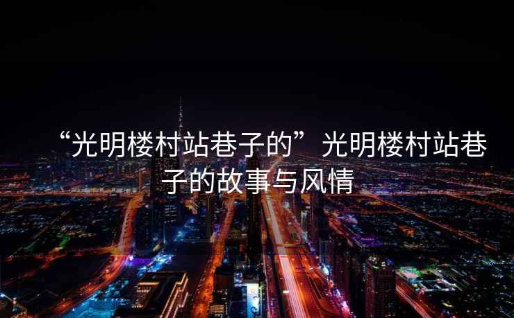 “光明樓村站巷子的”光明樓村站巷子的故事與風情