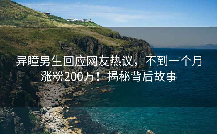 異瞳男生回應(yīng)網(wǎng)友熱議，不到一個月漲粉200萬！揭秘背后故事