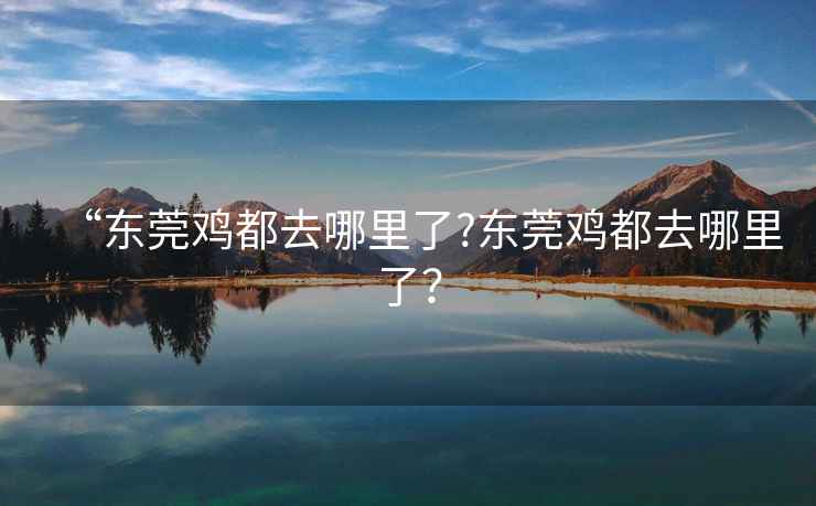 “東莞雞都去哪里了?東莞雞都去哪里了？