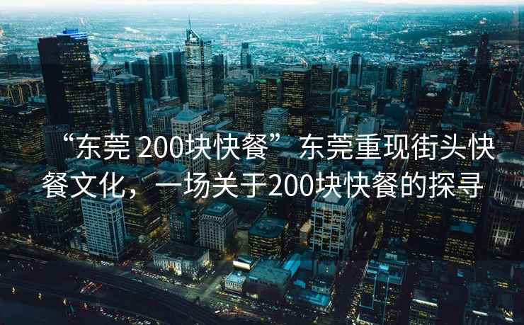 “東莞 200塊快餐”東莞重現(xiàn)街頭快餐文化，一場關于200塊快餐的探尋