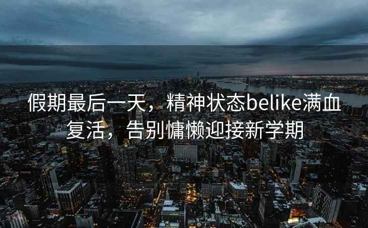 假期最后一天，精神狀態belike滿血復活，告別慵懶迎接新學期