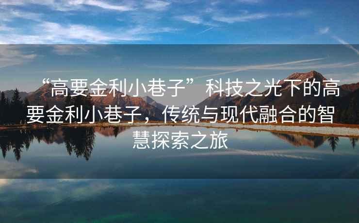 “高要金利小巷子”科技之光下的高要金利小巷子，傳統與現代融合的智慧探索之旅