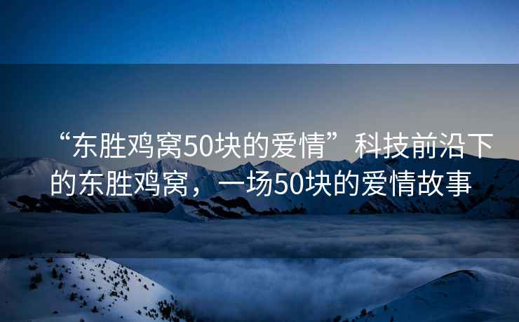 “東勝雞窩50塊的愛情”科技前沿下的東勝雞窩，一場50塊的愛情故事