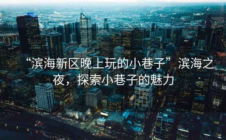 “濱海新區晚上玩的小巷子”濱海之夜，探索小巷子的魅力