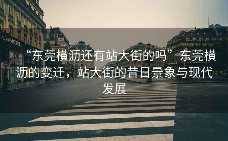 “東莞橫瀝還有站大街的嗎”東莞橫瀝的變遷，站大街的昔日景象與現(xiàn)代發(fā)展