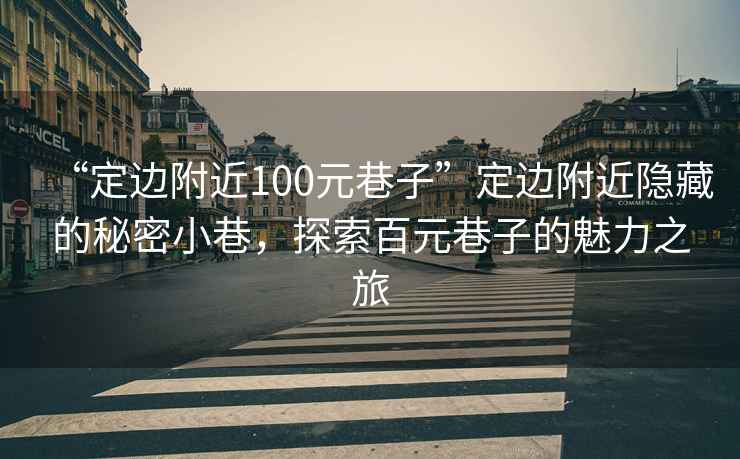 “定邊附近100元巷子”定邊附近隱藏的秘密小巷，探索百元巷子的魅力之旅