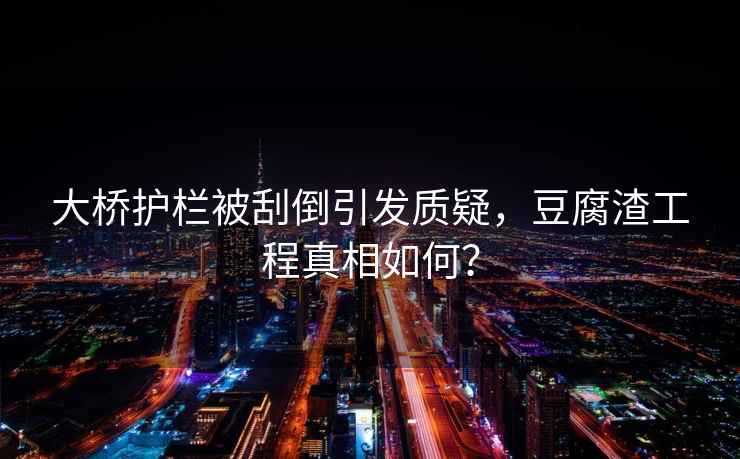 大橋護欄被刮倒引發(fā)質(zhì)疑，豆腐渣工程真相如何？