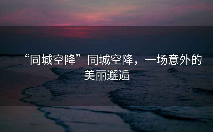 “同城空降”同城空降，一場意外的美麗邂逅