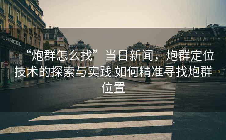 “炮群怎么找”當日新聞，炮群定位技術的探索與實踐 如何精準尋找炮群位置