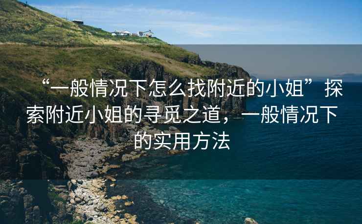 “一般情況下怎么找附近的小姐”探索附近小姐的尋覓之道，一般情況下的實用方法