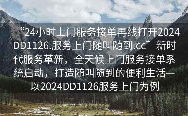 “24小時(shí)上門服務(wù)接單再線打開2024DD1126.服務(wù)上門隨叫隨到.cc”新時(shí)代服務(wù)革新，全天候上門服務(wù)接單系統(tǒng)啟動(dòng)，打造隨叫隨到的便利生活—以2024DD1126服務(wù)上門為例