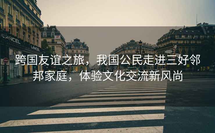 跨國友誼之旅，我國公民走進三好鄰邦家庭，體驗文化交流新風尚
