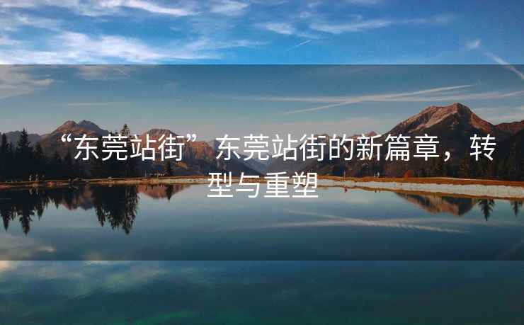 “東莞站街”東莞站街的新篇章，轉(zhuǎn)型與重塑