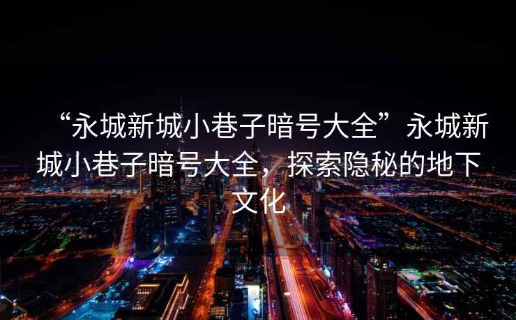 “永城新城小巷子暗號(hào)大全”永城新城小巷子暗號(hào)大全，探索隱秘的地下文化
