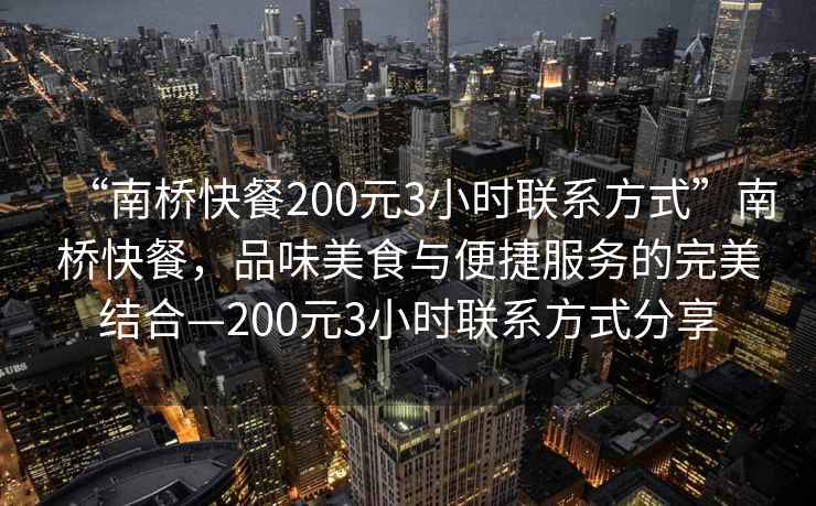 “南橋快餐200元3小時聯系方式”南橋快餐，品味美食與便捷服務的完美結合—200元3小時聯系方式分享