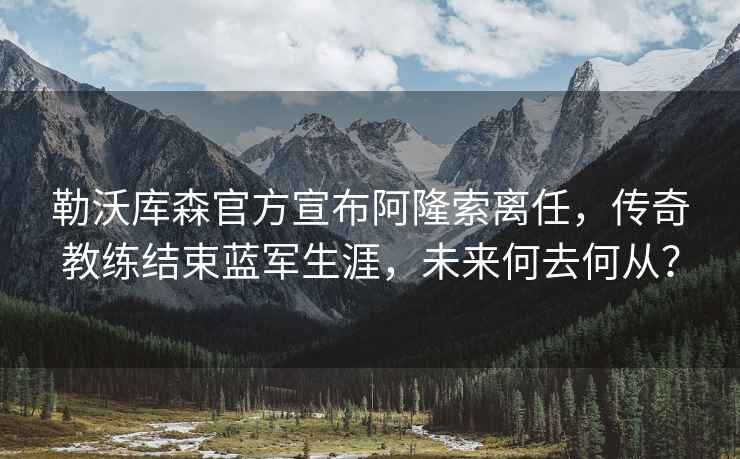 勒沃庫森官方宣布阿隆索離任，傳奇教練結束藍軍生涯，未來何去何從？