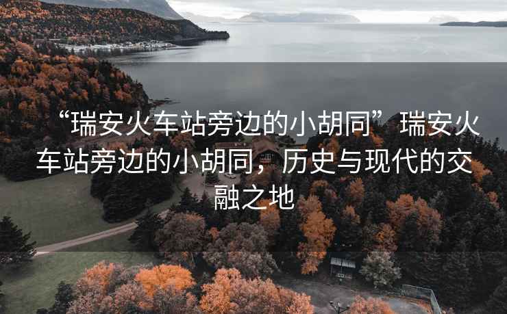“瑞安火車站旁邊的小胡同”瑞安火車站旁邊的小胡同，歷史與現代的交融之地