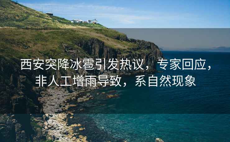 西安突降冰雹引發熱議，專家回應，非人工增雨導致，系自然現象