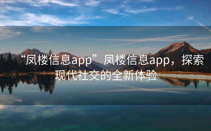 “鳳樓信息app”鳳樓信息app，探索現代社交的全新體驗