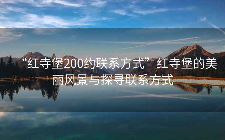 “紅寺堡200約聯系方式”紅寺堡的美麗風景與探尋聯系方式