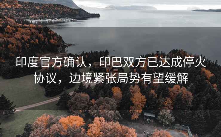 印度官方確認(rèn)，印巴雙方已達成停火協(xié)議，邊境緊張局勢有望緩解