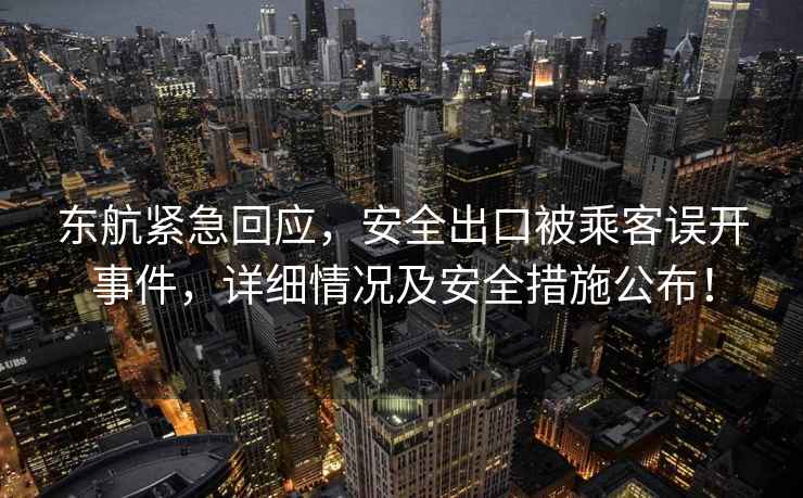 東航緊急回應(yīng)，安全出口被乘客誤開事件，詳細(xì)情況及安全措施公布！
