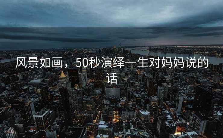風景如畫，50秒演繹一生對媽媽說的話