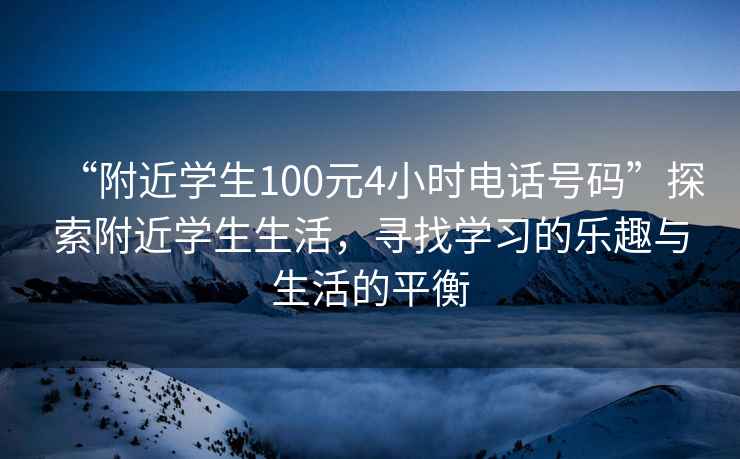 “附近學(xué)生100元4小時(shí)電話號(hào)碼”探索附近學(xué)生生活，尋找學(xué)習(xí)的樂(lè)趣與生活的平衡