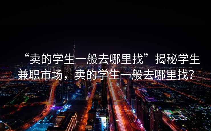 “賣的學生一般去哪里找”揭秘學生兼職市場，賣的學生一般去哪里找？