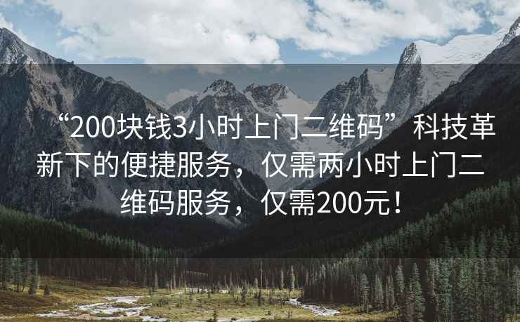 “200塊錢3小時(shí)上門二維碼”科技革新下的便捷服務(wù)，僅需兩小時(shí)上門二維碼服務(wù)，僅需200元！