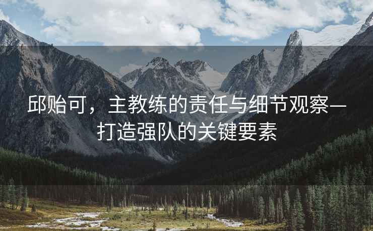 邱貽可，主教練的責任與細節(jié)觀察—打造強隊的關(guān)鍵要素