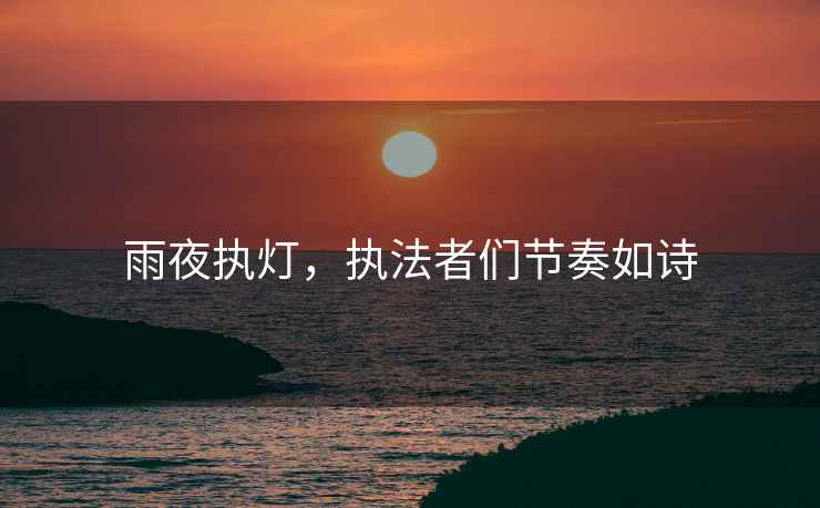 雨夜執燈，執法者們節奏如詩