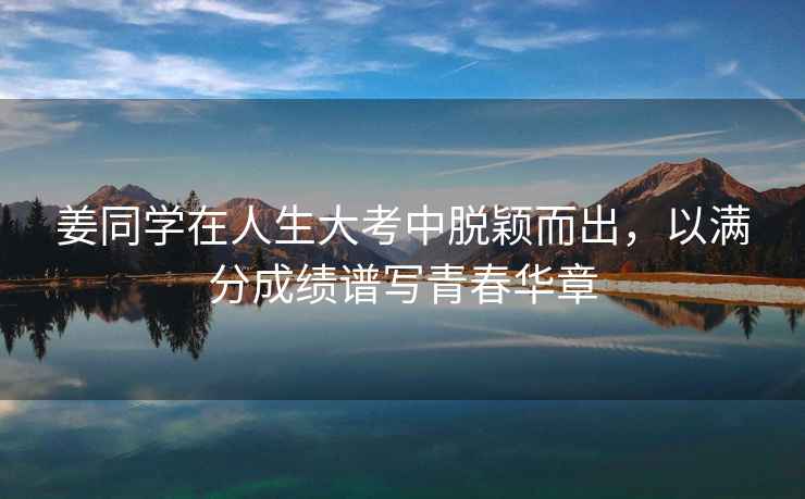 姜同學在人生大考中脫穎而出，以滿分成績譜寫青春華章