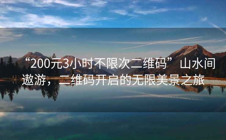 “200元3小時不限次二維碼”山水間遨游，二維碼開啟的無限美景之旅