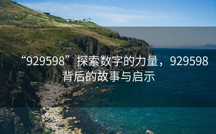 “929598”探索數(shù)字的力量，929598背后的故事與啟示