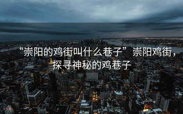 “崇陽(yáng)的雞街叫什么巷子”崇陽(yáng)雞街，探尋神秘的雞巷子