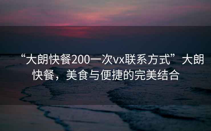“大朗快餐200一次vx聯(lián)系方式”大朗快餐，美食與便捷的完美結(jié)合