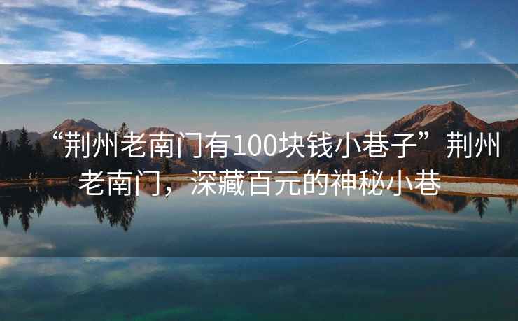 “荊州老南門有100塊錢小巷子”荊州老南門，深藏百元的神秘小巷
