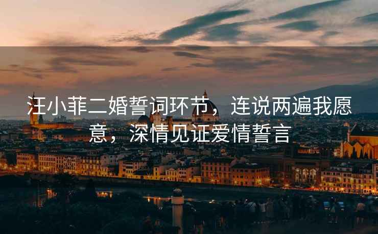 汪小菲二婚誓詞環節，連說兩遍我愿意，深情見證愛情誓言