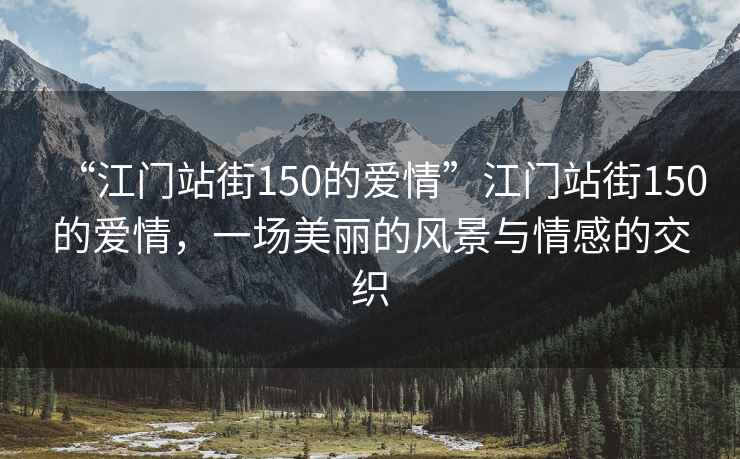 “江門站街150的愛情”江門站街150的愛情，一場美麗的風景與情感的交織