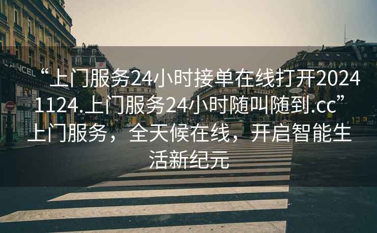 “上門服務24小時接單在線打開20241124.上門服務24小時隨叫隨到.cc”上門服務，全天候在線，開啟智能生活新紀元