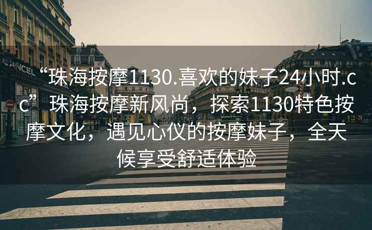 “珠海按摩1130.喜歡的妹子24小時.cc”珠海按摩新風尚，探索1130特色按摩文化，遇見心儀的按摩妹子，全天候享受舒適體驗