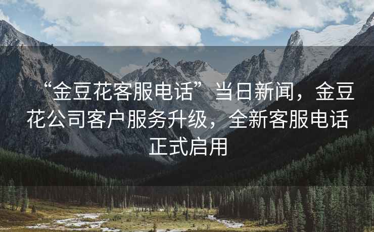 “金豆花客服電話”當(dāng)日新聞，金豆花公司客戶服務(wù)升級，全新客服電話正式啟用