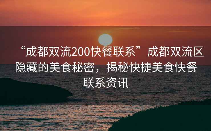 “成都雙流200快餐聯系”成都雙流區隱藏的美食秘密，揭秘快捷美食快餐聯系資訊