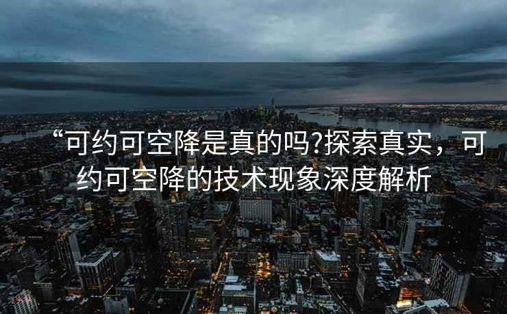 “可約可空降是真的嗎?探索真實，可約可空降的技術現象深度解析