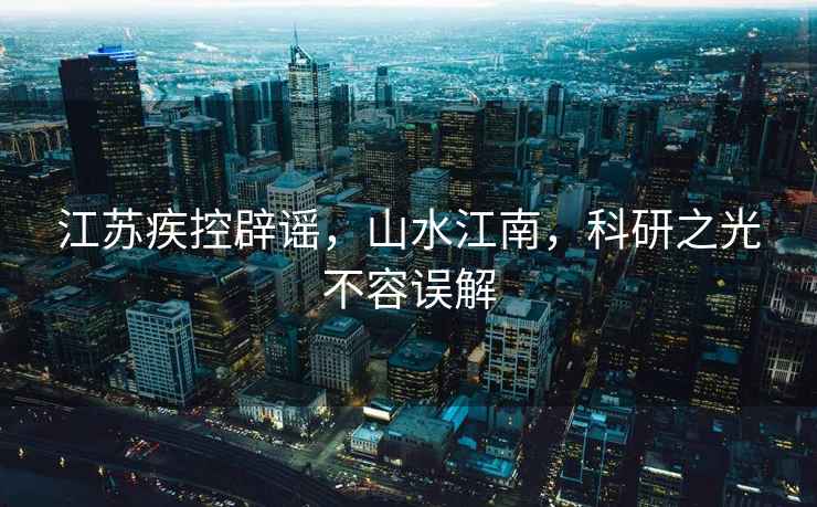江蘇疾控辟謠，山水江南，科研之光不容誤解