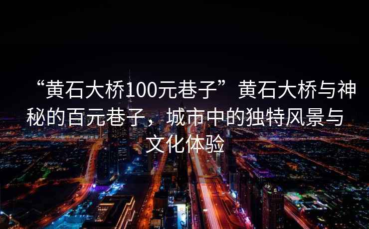 “黃石大橋100元巷子”黃石大橋與神秘的百元巷子，城市中的獨特風景與文化體驗