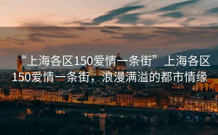 “上海各區150愛情一條街”上海各區150愛情一條街，浪漫滿溢的都市情緣