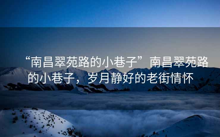 “南昌翠苑路的小巷子”南昌翠苑路的小巷子，歲月靜好的老街情懷