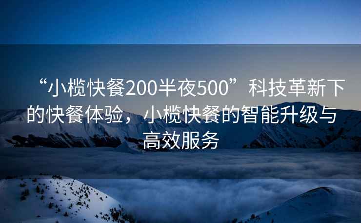 “小欖快餐200半夜500”科技革新下的快餐體驗，小欖快餐的智能升級與高效服務